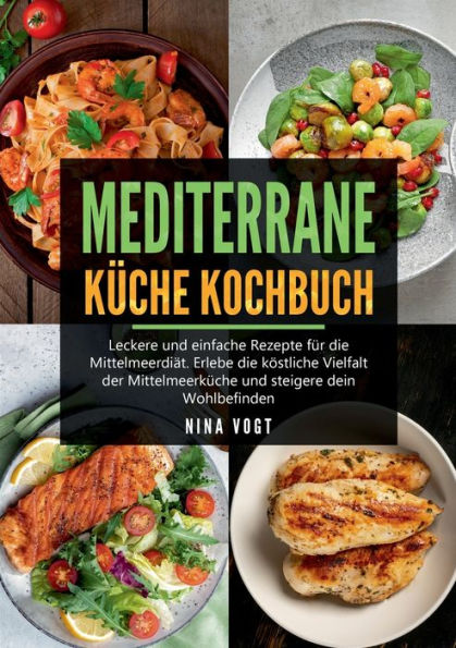 Mediterrane Küche Kochbuch: Leckere und einfache Rezepte für die Mittelmeerdiät. Erlebe die köstliche Vielfalt der Mittelmeerküche und steigere dein Wohlbefinden.