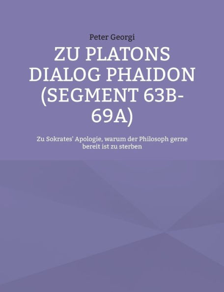 Zu Platons Dialog Phaidon (Segment 63b-69a): Zu Sokrates' Apologie, warum der Philosoph gerne bereit ist zu sterben