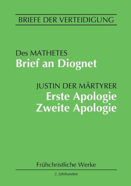 Brief an Diognet. Erste Apologie. Zweite Apologie: Briefe der Verteidigung