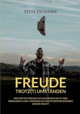 Freude trotz(t) Umstï¿½nden: Wie Gottes Freude dich in Krisen nicht nur ï¿½berleben lï¿½sst, sondern dich zu einem ï¿½berwindenden Sieger macht