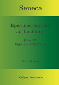Title: Seneca - Epistulae morales ad Lucilium - Liber XV Epistulae XCIII - XCV: Latein/Deutsch, Author: Michael Weischede