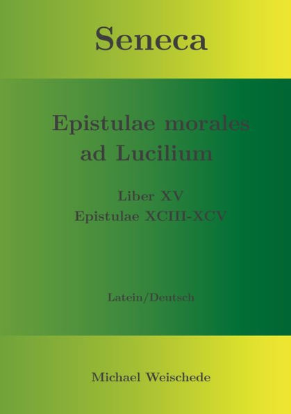 Seneca - Epistulae morales ad Lucilium - Liber XV Epistulae XCIII - XCV: Latein/Deutsch