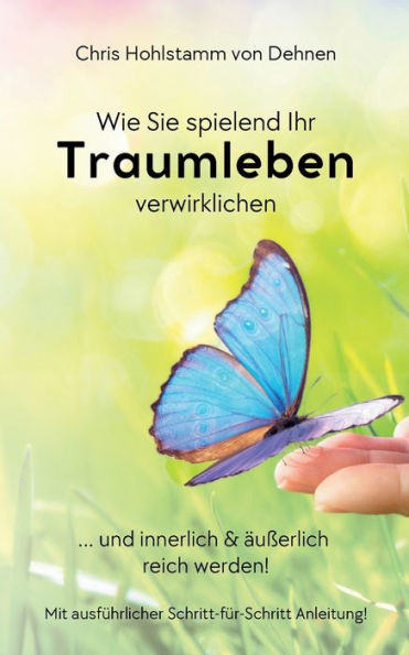 Wie Sie spielend Ihr Traumleben verwirklichen: ... und innerlich & äußerlich reich werden!