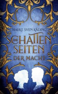 Title: Die Schattenseiten der Macht: Historischer Roman, Author: Hauke Sven Kïding