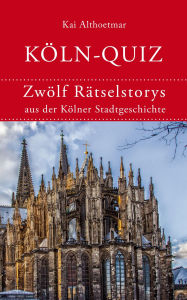 Title: Köln-Quiz: Zwölf Rätselstorys aus der Kölner Stadtgeschichte, Author: Kai Althoetmar