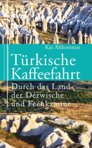 Title: Türkische Kaffeefahrt: Durch das Land der Derwische und Feenkamine, Author: Kai Althoetmar