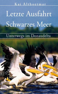 Title: Letzte Ausfahrt Schwarzes Meer. Unterwegs im Donaudelta, Author: Kai Althoetmar