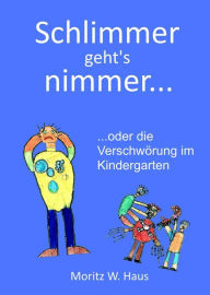 Title: Schlimmer geht's nimmer...: ...oder die Verschwörung im Kindergarten, Author: Moritz W. Haus