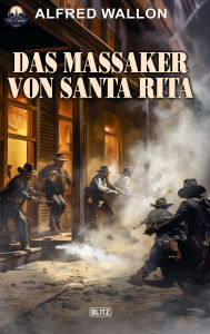 Title: Das Massaker von Santa Rita, Author: Alfred Wallon
