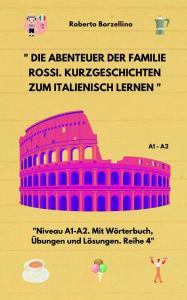 Title: Die Abenteuer der Familie Rossi. Kurzgeschichten zum Italienisch lernen: Niveau A1-A2. Mit Wörterbuch, Übungen und Lösungen. Reihe 4, Author: Roberto Borzellino