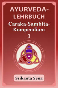 Title: Ayurveda-Lehrbuch: Caraka-Samhita-Kompendium, Author: Srikanta Sena