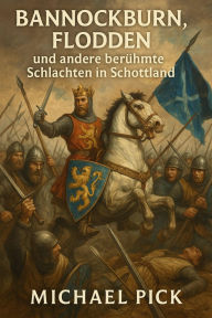 Title: Bannockburn, Flodden und andere berühmte Schlachten in Schottland, Author: Michael Pick