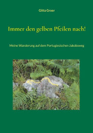 Title: Immer den gelben Pfeilen nach!: Meine Wanderung auf dem Portugiesischen Jakobsweg, Author: Gitta Groer