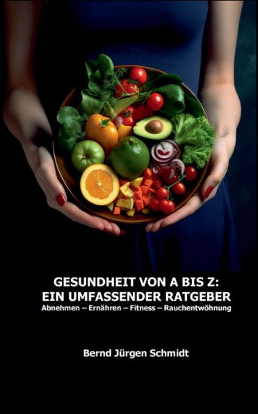 Gesundheit von A bis Z: Ein umfassender Ratgeber:Abnehmen Ernähren Fitness Rauchentwöhnung