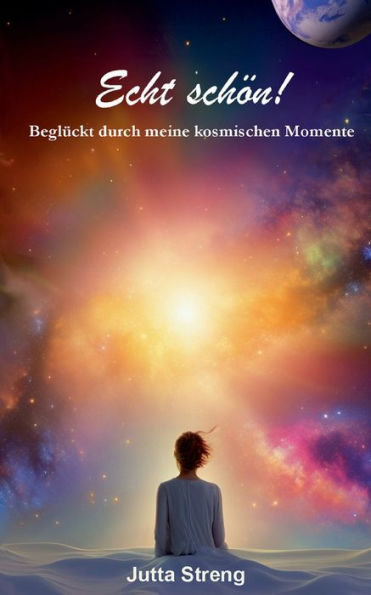 Echt schï¿½n!: Beglï¿½ckt durch meine kosmischen Momente