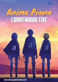 Title: Anime Piano, Compendium Five: Easy Anime Piano Sheet Music Book for Beginners and Advanced, Author: Lucas Hackbarth