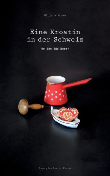 Eine Kroatin in der Schweiz: Wo ist das Herz? - Ein biografischer Roman