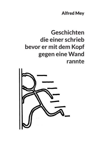 Geschichten, die einer schrieb, bevor er mit dem Kopf gegen eine Wand rannte