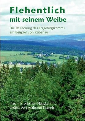 Flehentlich mit seinem Weibe. 2., ï¿½berarbeitete und erweiterte Auflage: Die Besiedlung des Erzgebirgskamms am Beispiel von Rï¿½benau