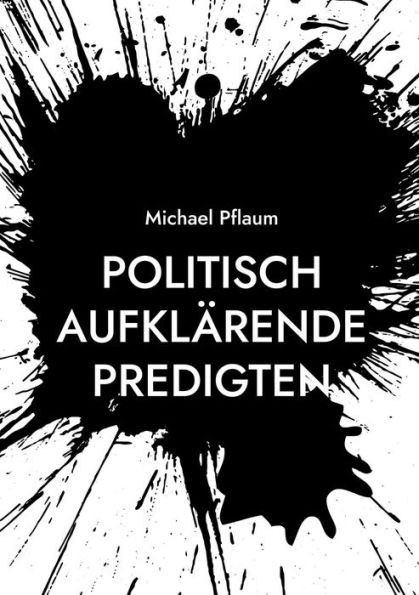 Politisch aufklï¿½rende Predigten: zur Demokratie und ihren Gegnern, zu einer nachhaltigen und sozialen Wirtschaft und zur Gewalt unter uns