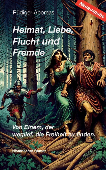 Heimat, Liebe, Flucht und Fremde / Neuausgabe: Von Einem, der weglief, die Freiheit zu finden.