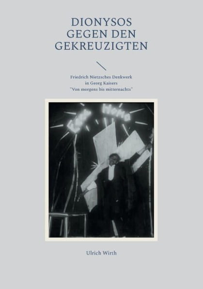 Dionysos gegen den Gekreuzigten: Friedrich Nietzsches Denkwerk in Georg Kaisers "Von morgens bis mitternachts"