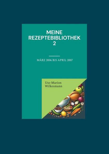 Meine Rezeptebibliothek 2: Von Mï¿½rz 2006 bis April 2007