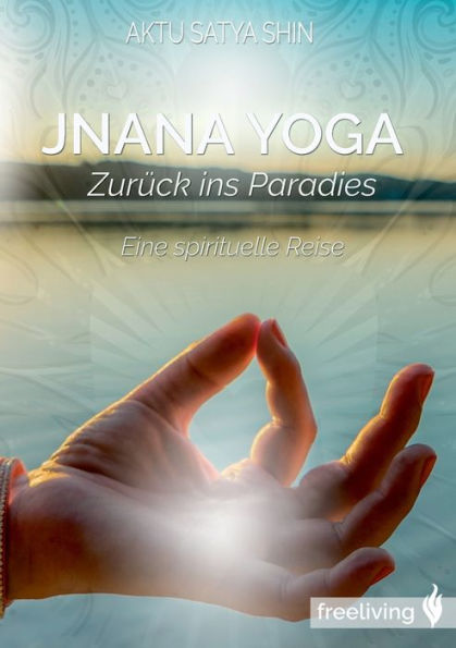 Jnana Yoga: Zurï¿½ck ins Paradies - Eine spirituelle Reise