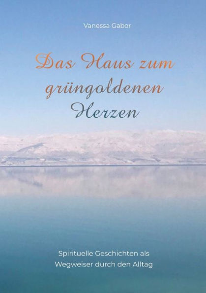 Das Haus zum grï¿½ngoldenen Herzen: Spirituelle Geschichten als Wegweiser durch den Alltag