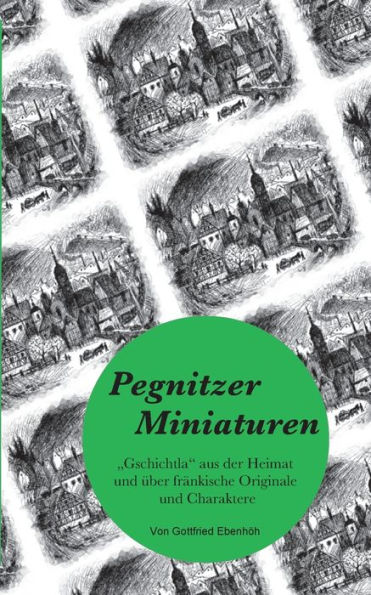 Pegnitzer Miniaturen: Gschichtla aus der Heimat und ï¿½ber frï¿½nkische Originale und Charaktere