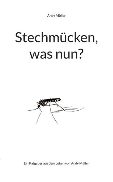 Stechm�cken, was nun?: Ein Ratgeber aus dem Leben von Andy M�ller