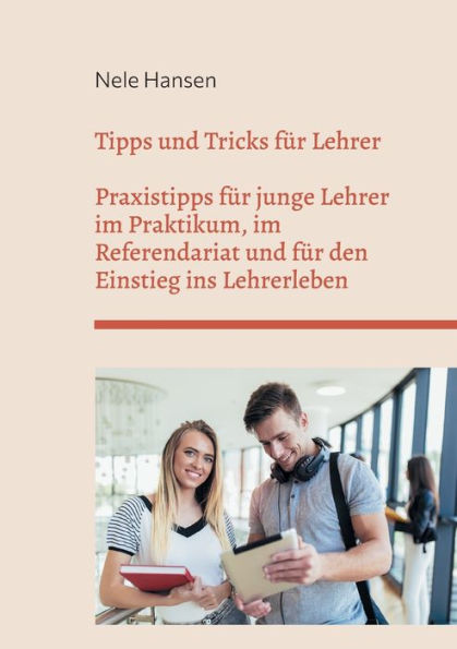 Tipps und Tricks fï¿½r Lehrer: Praxistipps fï¿½r junge Lehrer im Praktikum, im Referendariat und fï¿½r den Einstieg ins Lehrerleben