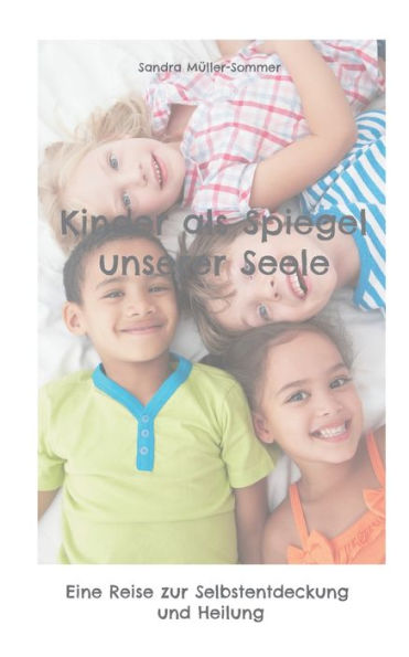 Kinder als Spiegel unserer Seele: Eine Reise zur Selbstentdeckung und Heilung