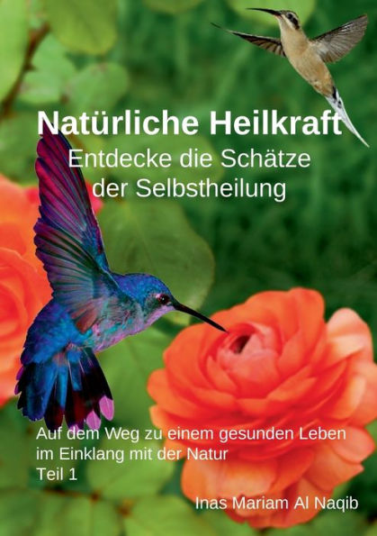 Natï¿½rliche Heilkraft: Entdecke die Schï¿½tze der Selbstheilung Teil 1: Auf dem Weg zu einem gesunden Leben im Einklang mit der Natur