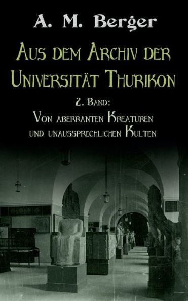 Aus dem Archiv der Universitï¿½t Thurikon: 2. Band: Von aberranten Kreaturen und unaussprechlichen Kulten