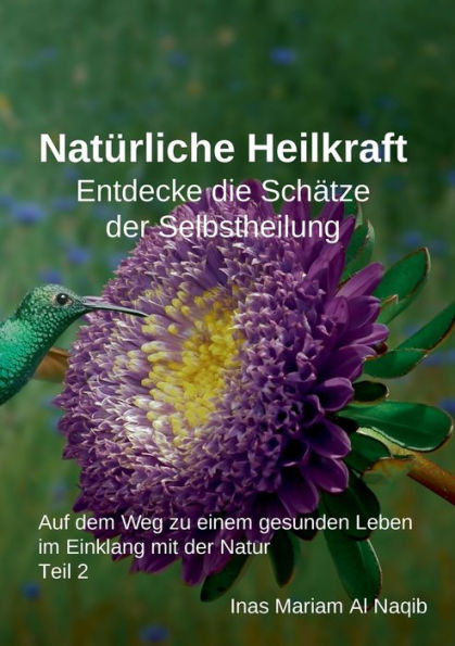 Natï¿½rliche Heilkraft: Entdecke die Schï¿½tze der Selbstheilung Teil 2: Auf dem Weg zu einem gesunden Leben im Einklang mit der Natur