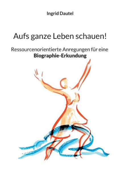 Aufs ganze Leben schauen!: Ressourcenorientierte Anregungen fï¿½r eine Biographie-Erkundung