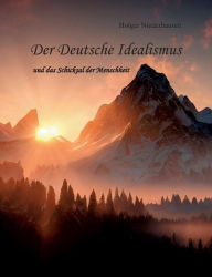 Title: Der Deutsche Idealismus: und das Schicksal der Menschheit, Author: Holger Niederhausen