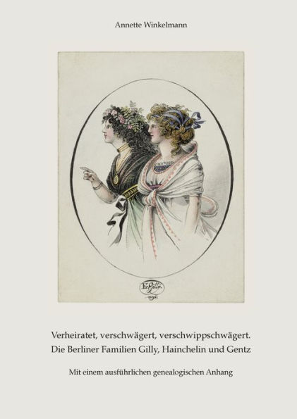 Verheiratet, verschwï¿½gert, verschwippschwï¿½gert. Die Berliner Familien Gilly, Hainchelin und Gentz: Mit einem ausfï¿½hrlichen genealogischen Anhang
