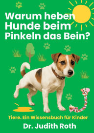 Title: Warum heben Hunde beim Pinkeln das Bein?: Tier-Wissen fï¿½r Kinder / Lesen macht klug!, Author: Judith Roth