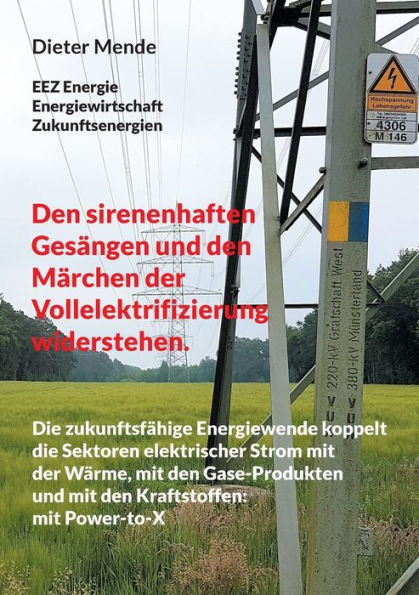 Den sirenenhaften Gesï¿½ngen und den Mï¿½rchen der Vollelektrifizierung widerstehen.: Die zukunftsfï¿½hige Energiewende koppelt die Sektoren elektrischer Strom mit der Wï¿½rme, mit den Gase-Produkten und mit den Kraftstoffen.