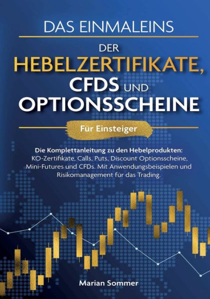 Das Einmaleins der Hebelzertifikate, CFDs und Optionsscheine fï¿½r Einsteiger: Die Komplettanleitung zu den Hebelprodukten: KO-Zertifikate, Calls, Puts, Discount Optionsscheine, Mini-Futures und CFDs. Mit Anwendungsbeispielen und Risikomanagement fï¿½r da