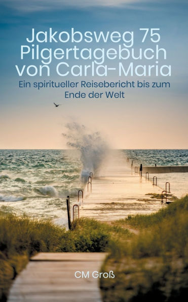 Jakobsweg 75 Pilgertagebuch von Carla-Maria: Ein spiritueller Reisebericht bis zum Ende der Welt