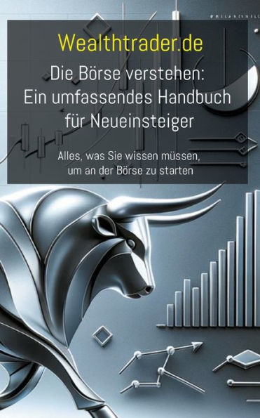 Die Bï¿½rse verstehen: Ein umfassendes Handbuch fï¿½r Neueinsteiger: Alles, was Sie wissen mï¿½ssen, um an der Bï¿½rse zu starten