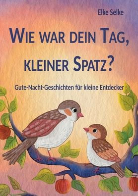 Wie war dein Tag, kleiner Spatz?: Gute-Nacht-Geschichten fï¿½r kleine Entdecker