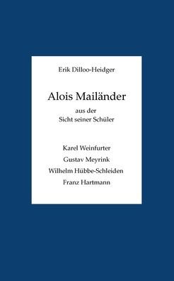 Alois Mailï¿½nder aus der Sicht seiner Schï¿½ler: Karel Weinfurter, Gustav Meyrink, Wilhelm Hï¿½bbe-Schleiden und Franz Hartmann.