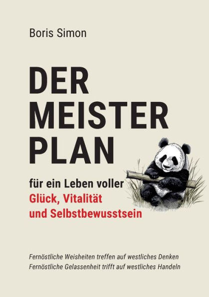 Der Meisterplan fï¿½r ein Leben voller Glï¿½ck, Vitalitï¿½t und Selbstbewusstsein: Fernï¿½stliche Weisheiten treffen auf westliches Denken - Fernï¿½stliche Gelassenheit trifft auf westliches Handeln
