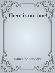 Title: There is no Time!: RETHINKING THE WAY WE MEASURE LIFE, Author: Soheil Sekandari