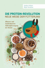 Title: Die Protein-Revolution - neue Wege der Fütterung: Pflanzen- und insektenbasierte Nährstoffversorgung des Hundes, Author: Birgit Vorndran