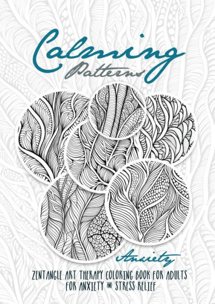 Calming Patterns Art Therapy Coloring Book Anxiety Zentangle Coloring Book for Anxiety and Stress Relief - Art Therapy Anxiety: zentangle patterns coloring book Coloring Book relaxation